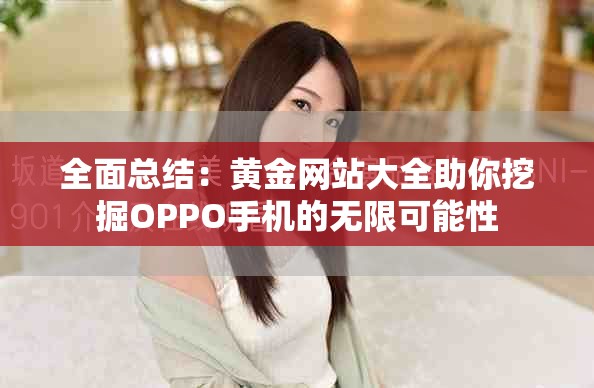 全面總結(jié)：黃金網(wǎng)站大全助你挖掘OPPO手機(jī)的無(wú)限可能性