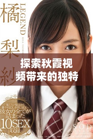 探索秋霞視頻帶來的獨特觀影體驗與精彩內容