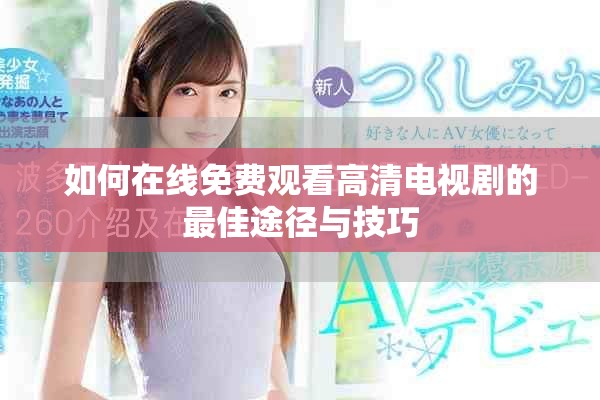 如何在線免費(fèi)觀看高清電視劇的最佳途徑與技巧