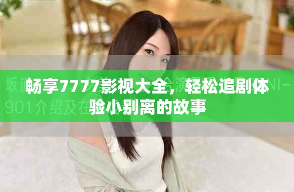 暢享7777影視大全，輕松追劇體驗(yàn)小別離的故事