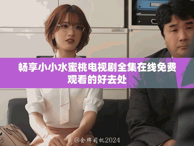 暢享小小水蜜桃電視劇全集在線免費觀看的好去處