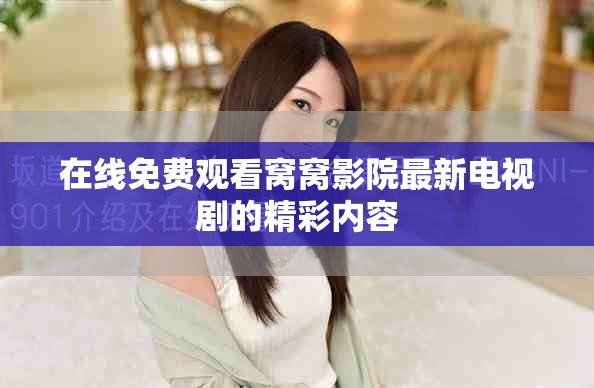 在線免費觀看窩窩影院最新電視劇的精彩內容