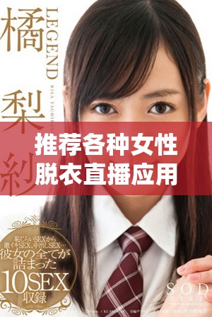 推薦各種女性脫衣直播應(yīng)用的全面指南與使用體驗分享