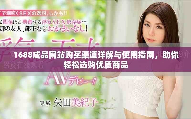 1688成品網(wǎng)站購買渠道詳解與使用指南，助你輕松選購優(yōu)質(zhì)商品