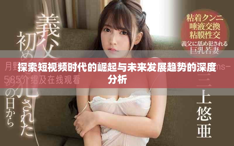 探索短視頻時(shí)代的崛起與未來(lái)發(fā)展趨勢(shì)的深度分析