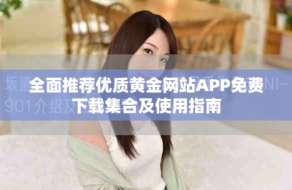 全面推薦優(yōu)質(zhì)黃金網(wǎng)站APP免費下載集合及使用指南