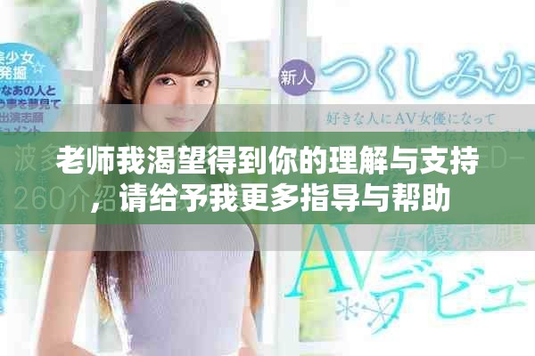 老師我渴望得到你的理解與支持，請(qǐng)給予我更多指導(dǎo)與幫助