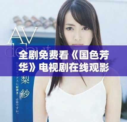 全劇免費看《國色芳華》電視劇在線觀影入口分享