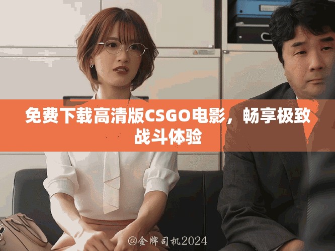 免費下載高清版CSGO電影，暢享極致戰(zhàn)斗體驗
