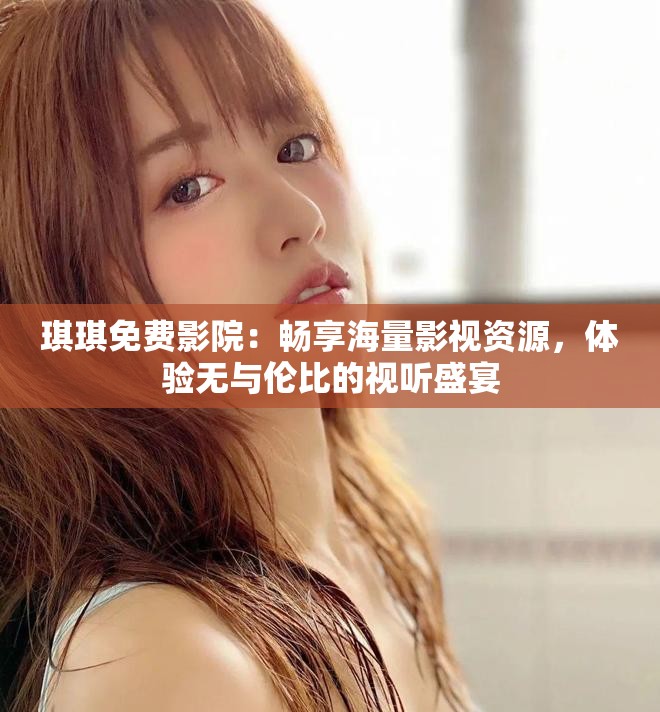 琪琪免費(fèi)影院：暢享海量影視資源，體驗(yàn)無(wú)與倫比的視聽(tīng)盛宴