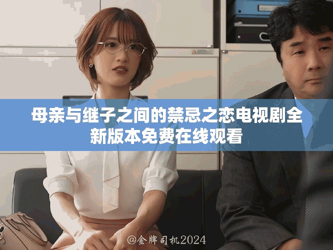 母親與繼子之間的禁忌之戀電視劇全新版本免費(fèi)在線觀看