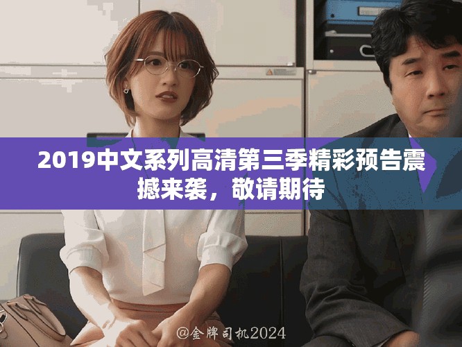 2019中文系列高清第三季精彩預(yù)告震撼來襲，敬請期待