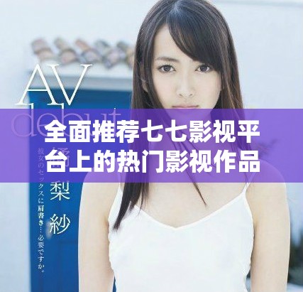 全面推薦七七影視平臺上的熱門影視作品和觀看指南