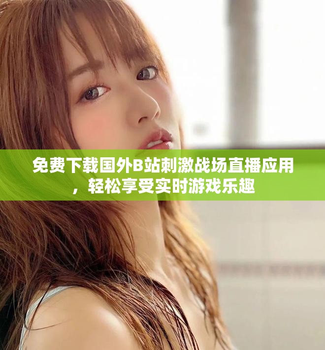免費下載國外B站刺激戰(zhàn)場直播應用，輕松享受實時游戲樂趣