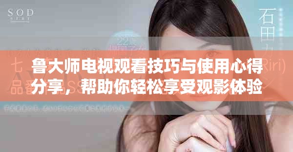 魯大師電視觀看技巧與使用心得分享，幫助你輕松享受觀影體驗
