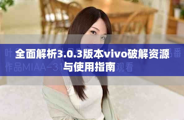 全面解析3.0.3版本vivo破解資源與使用指南  
