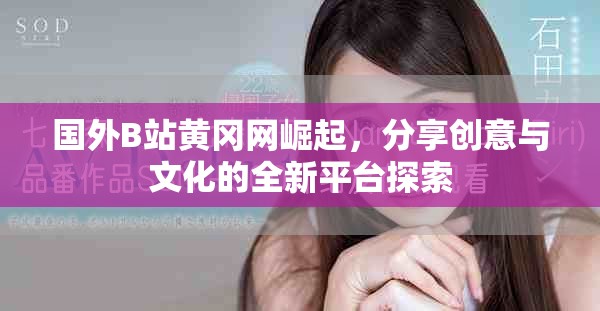 國(guó)外B站黃岡網(wǎng)崛起，分享創(chuàng)意與文化的全新平臺(tái)探索