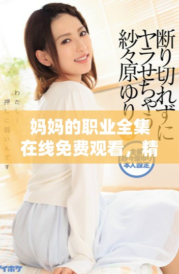 媽媽的職業(yè)全集在線免費觀看，精彩內容不容錯過！