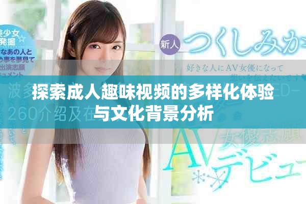 探索成人趣味視頻的多樣化體驗(yàn)與文化背景分析