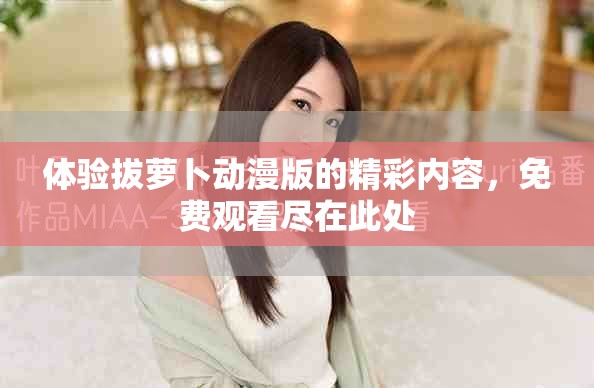 體驗(yàn)拔蘿卜動(dòng)漫版的精彩內(nèi)容，免費(fèi)觀看盡在此處