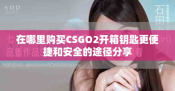 在哪里購買CSGO2開箱鑰匙更便捷和安全的途徑分享