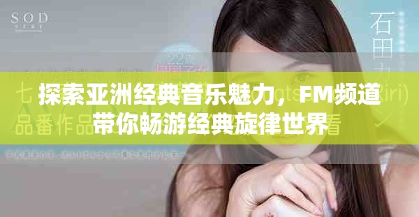 探索亞洲經(jīng)典音樂魅力，F(xiàn)M頻道帶你暢游經(jīng)典旋律世界