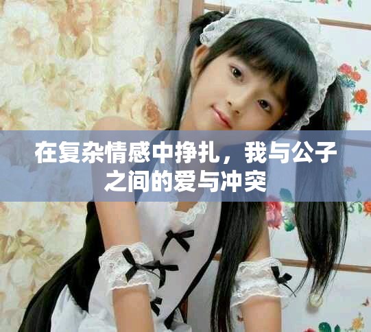 在復雜情感中掙扎，我與公子之間的愛與沖突