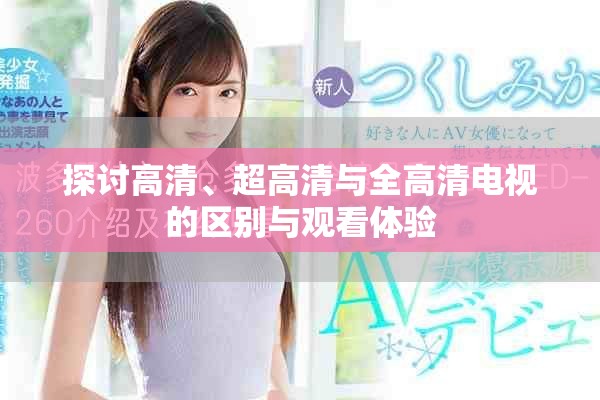 探討高清、超高清與全高清電視的區(qū)別與觀看體驗