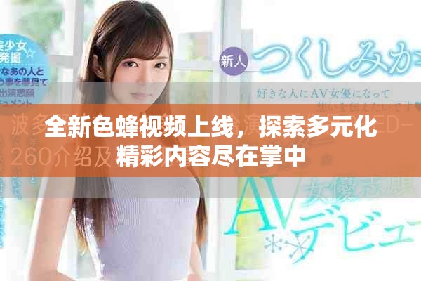 全新色蜂視頻上線，探索多元化精彩內容盡在掌中