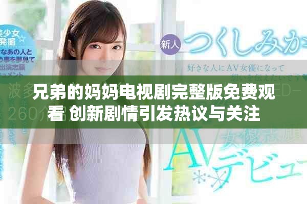 兄弟的媽媽電視劇完整版免費觀看 創(chuàng)新劇情引發(fā)熱議與關注