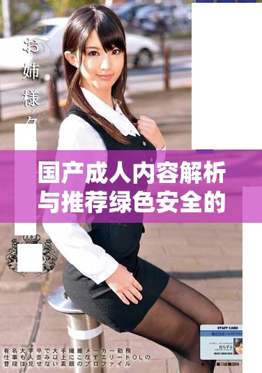 國產(chǎn)成人內(nèi)容解析與推薦綠色安全的觀影體驗分享