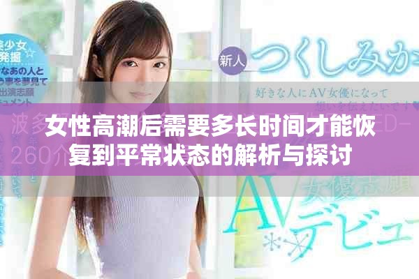 女性高潮后需要多長時間才能恢復(fù)到平常狀態(tài)的解析與探討