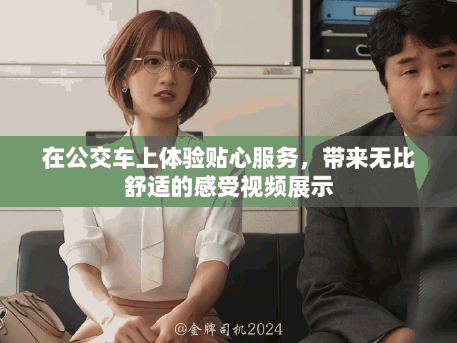 在公交車上體驗(yàn)貼心服務(wù)，帶來無比舒適的感受視頻展示