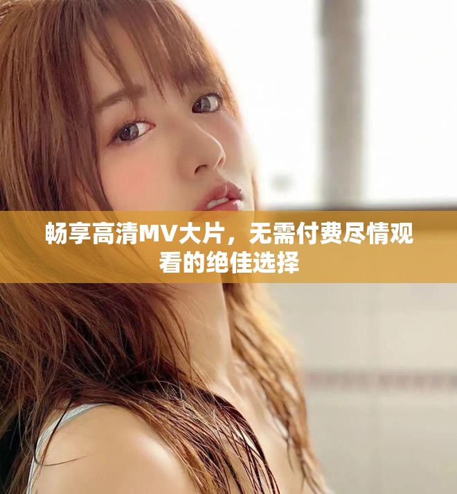 暢享高清MV大片，無需付費盡情觀看的絕佳選擇