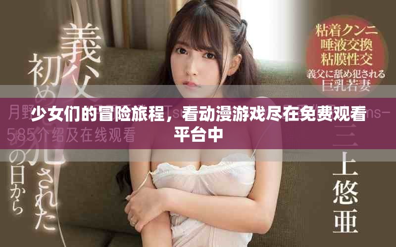 少女們的冒險旅程，看動漫游戲盡在免費觀看平臺中