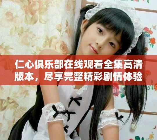 仁心俱樂部在線觀看全集高清版本，盡享完整精彩劇情體驗