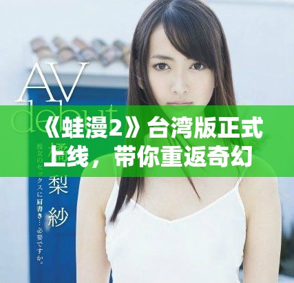 《蛙漫2》臺灣版正式上線，帶你重返奇幻冒險世界