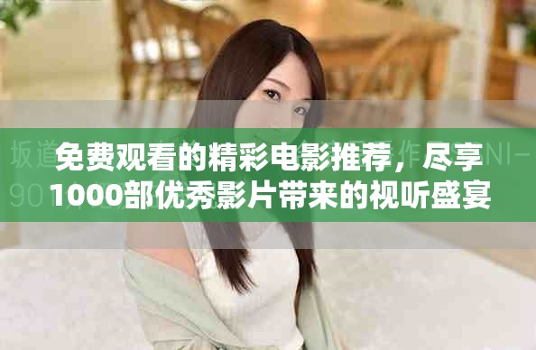 免費觀看的精彩電影推薦，盡享1000部優(yōu)秀影片帶來的視聽盛宴