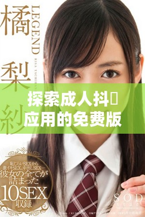 探索成人抖抈應(yīng)用的免費版優(yōu)勢與使用體驗分享
