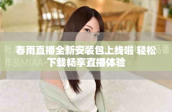 春雨直播全新安裝包上線啦 輕松下載暢享直播體驗(yàn)