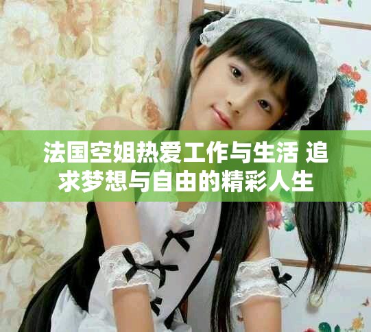 法國空姐熱愛工作與生活 追求夢想與自由的精彩人生