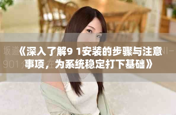 《深入了解9 1安裝的步驟與注意事項(xiàng)，為系統(tǒng)穩(wěn)定打下基礎(chǔ)》