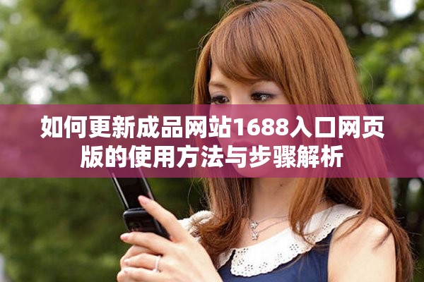 如何更新成品網(wǎng)站1688入口網(wǎng)頁(yè)版的使用方法與步驟解析