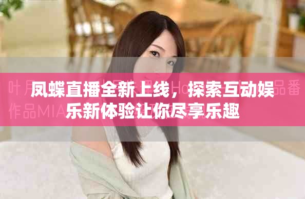 鳳蝶直播全新上線，探索互動(dòng)娛樂(lè)新體驗(yàn)讓你盡享樂(lè)趣