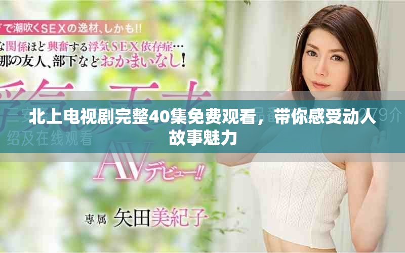 北上電視劇完整40集免費觀看，帶你感受動人故事魅力