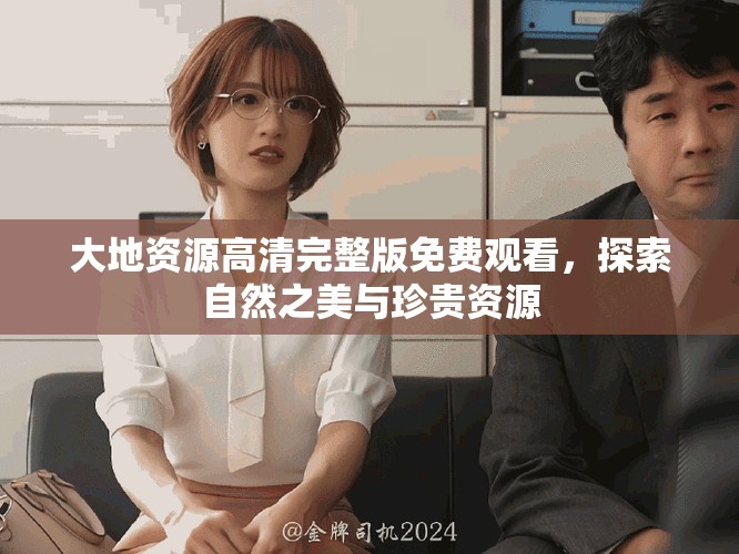 大地資源高清完整版免費(fèi)觀看，探索自然之美與珍貴資源