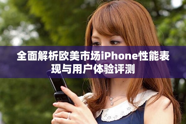 全面解析歐美市場iPhone性能表現與用戶體驗評測