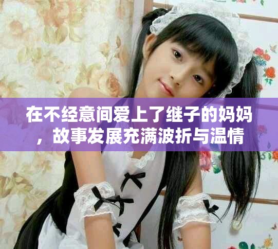 在不經(jīng)意間愛上了繼子的媽媽，故事發(fā)展充滿波折與溫情