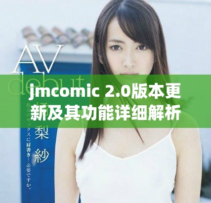 jmcomic 2.0版本更新及其功能詳細解析與應用指南