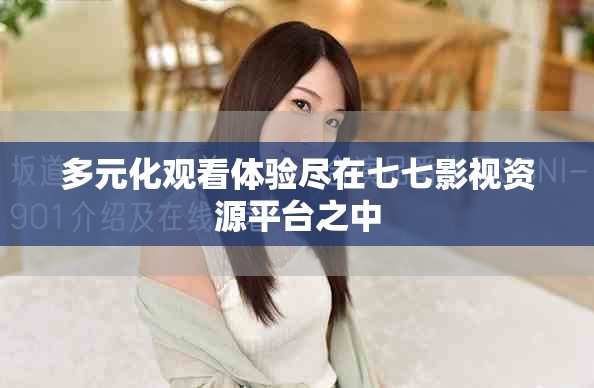 多元化觀看體驗(yàn)盡在七七影視資源平臺(tái)之中